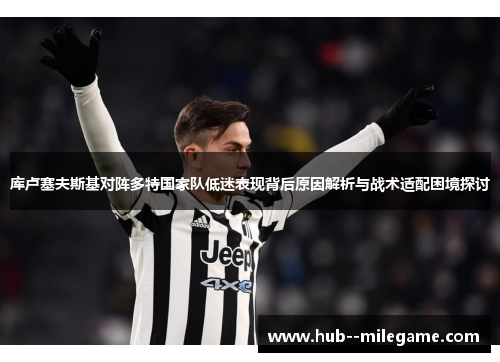 库卢塞夫斯基对阵多特国家队低迷表现背后原因解析与战术适配困境探讨