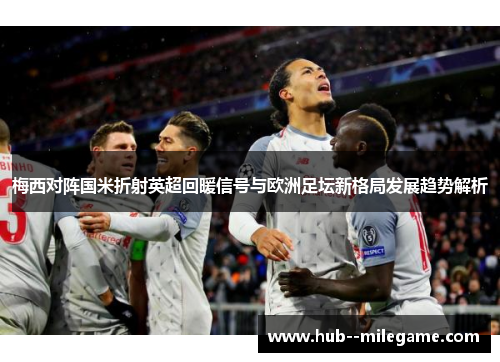 梅西对阵国米折射英超回暖信号与欧洲足坛新格局发展趋势解析