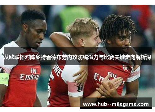 从欧联杯对阵多特看德布劳内攻防统治力与比赛关键走向解析深