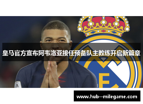 皇马官方宣布阿韦洛亚接任预备队主教练开启新篇章 皇马官方宣布阿韦洛亚接任预备队主教练开启新篇章