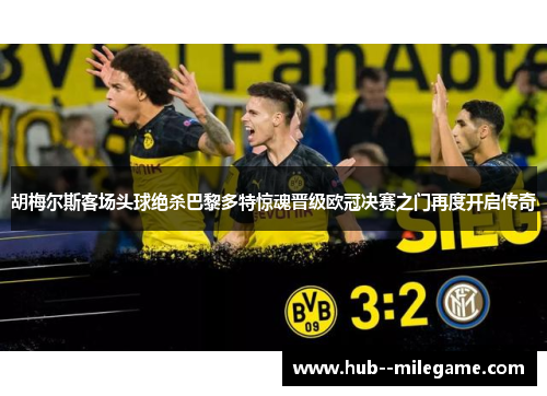 胡梅尔斯客场头球绝杀巴黎多特惊魂晋级欧冠决赛之门再度开启传奇 胡梅尔斯客场头球绝杀巴黎多特惊魂晋级欧冠决赛之门再度开启传奇