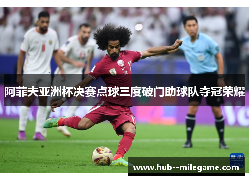 阿菲夫亚洲杯决赛点球三度破门助球队夺冠荣耀