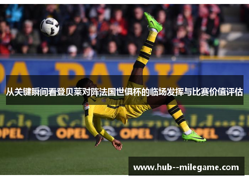 从关键瞬间看登贝莱对阵法国世俱杯的临场发挥与比赛价值评估