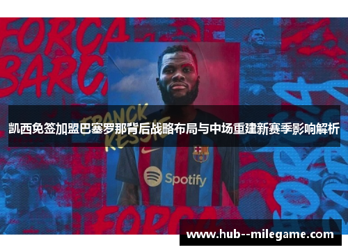 凯西免签加盟巴塞罗那背后战略布局与中场重建新赛季影响解析