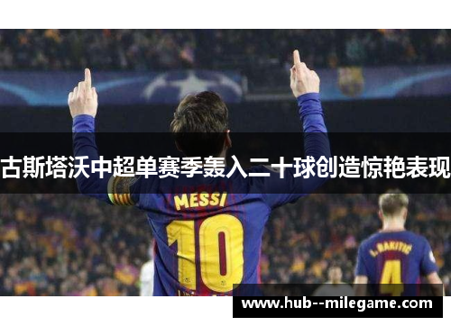 古斯塔沃中超单赛季轰入二十球创造惊艳表现
