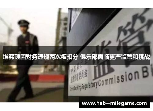 埃弗顿因财务违规两次被扣分 俱乐部面临更严监管和挑战