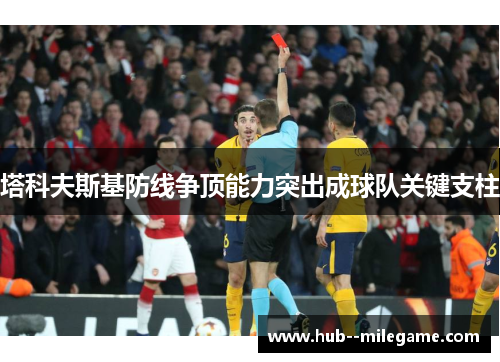 塔科夫斯基防线争顶能力突出成球队关键支柱