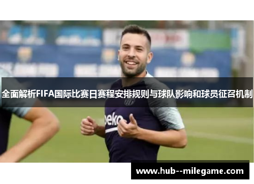 全面解析FIFA国际比赛日赛程安排规则与球队影响和球员征召机制 全面解析FIFA国际比赛日赛程安排规则与球队影响和球员征召机制