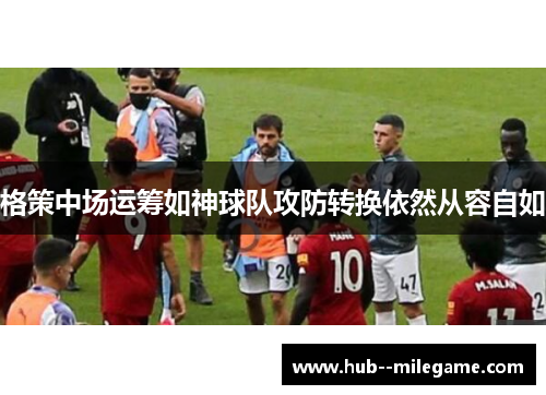 格策中场运筹如神球队攻防转换依然从容自如 格策中场运筹如神球队攻防转换依然从容自如