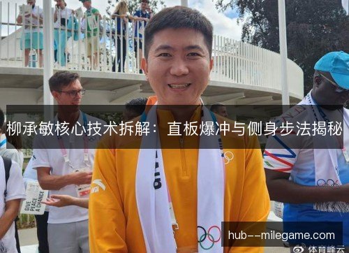柳承敏核心技术拆解：直板爆冲与侧身步法揭秘