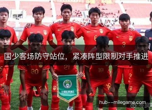 国少客场防守站位,紧凑阵型限制对手推进 国少客场防守站位,紧凑阵型限制对手推进