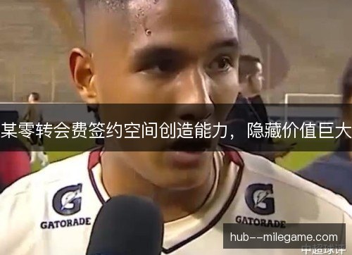 某零转会费签约空间创造能力,隐藏价值巨大 某零转会费签约空间创造能力,隐藏价值巨大