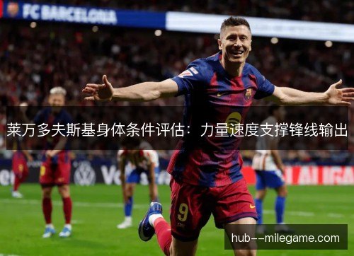 莱万多夫斯基身体条件评估：力量速度支撑锋线输出